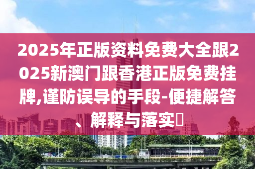 2025年正版资料免费大全跟2025新澳门跟香港正版免费挂牌,谨防误导的手段-便捷解答、解释与落实​