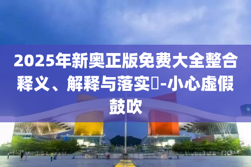2025年新奥正版免费大全整合释义、解释与落实​-小心虚假鼓吹山东水清源环保科技有限公司