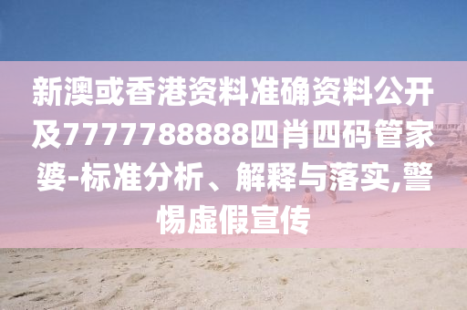 新澳或香港资料准确资料公开及7777788888四肖四码管家婆-标准分析、解释与落实,警惕虚假宣传