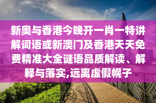 新奥与香港今晚开一肖一特讲解词语或新澳门及香港天天免费精准大全谜语品质解读、解释与落实,远离虚假幌子