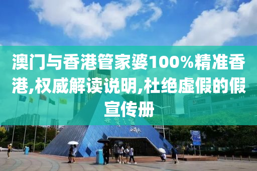 澳门与香港管家婆100%精准香港,权威解读说明,杜绝虚假的假宣传册
