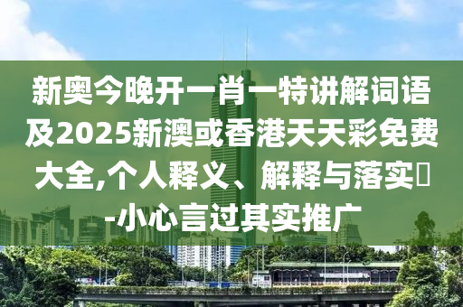 新奥今晚开一肖一特讲解词语及2025新澳或香港天天彩免费大全,个人释义、解释与落实​-小心言过其实推广