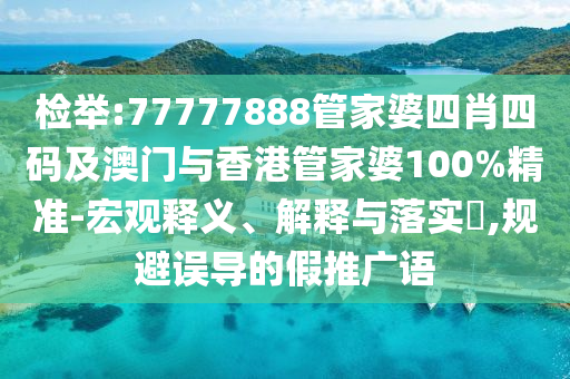 检举:77777888管家婆四肖四码及澳门与香港管家婆100%精准-宏观释义、解释与落实​,规避误导的假推广语