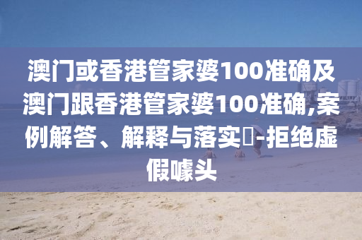 澳门或香港管家婆100准确及澳门跟香港管家婆100准确,案例解答、解释与落实​-拒绝虚假噱头