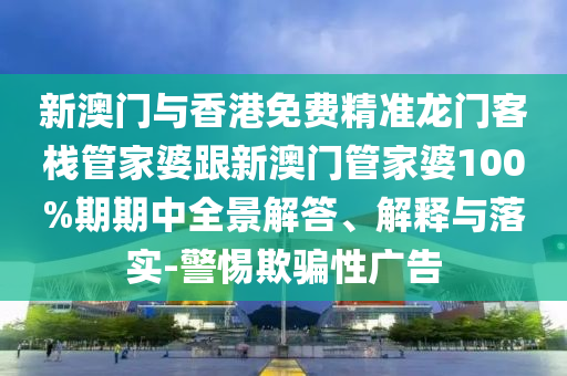 新澳门与香港免费精准龙门客栈管家婆跟新澳门管家婆100%期期中全景解答、解释与落实-警惕欺骗性广告山东水清源环保科技有限公司