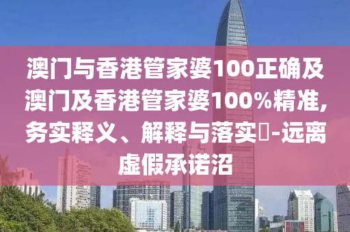 澳门与香港管家婆100正确及澳门及香港管家婆100%精准,务实释义、解释与落实​-远离虚假承诺沼