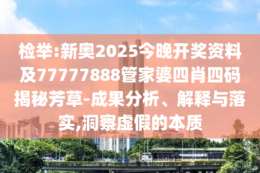 检举:新奥2025今晚开奖资料及77777888管家婆四肖四码揭秘芳草-成果分析、解释与落实,洞察虚假的本质
