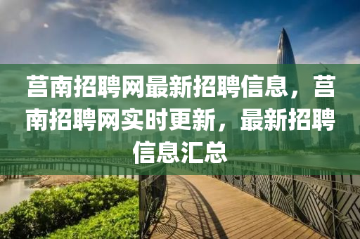 莒南招聘网最新招聘信息，莒南招聘网实时更新，最新招聘信息汇总