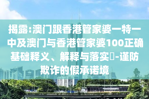 揭露:澳门跟香港管家婆一特一中及澳门与香港管家婆100正确基础释义、解释与落实​-谨防欺诈的假承诺境