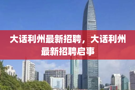 大话利州最新招聘，大话利州最新招聘启事