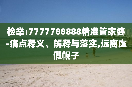 检举:7777788888精准管家婆-痛点释义、解释与落实,远离虚假幌子