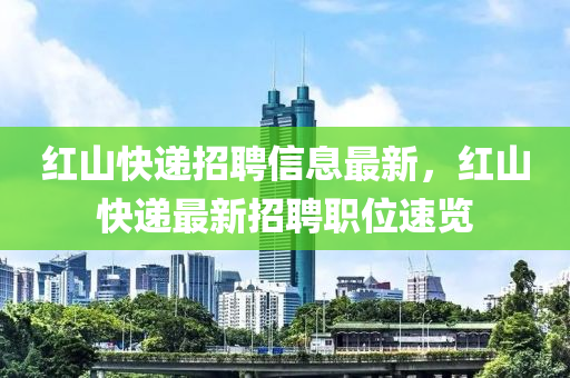 红山快递招聘信息最新，红山快递最新招聘职位速览