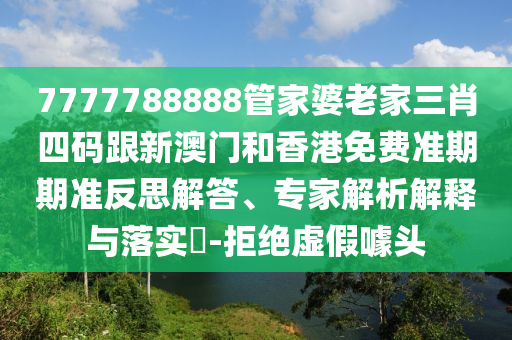 7777788888管家婆老家三肖四码跟新澳门和香港免费准期期准反思解答、专家解析解释与落实​-拒绝虚假噱头
