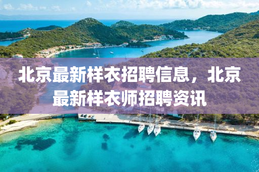 北京最新样衣招聘信息，北京最新样衣师招聘资讯