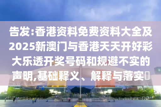 告发:香港资料免费资料大全及2025新澳门与香港天天开好彩大乐透开奖号码和规避不实的声明,基础释义、解释与落实​