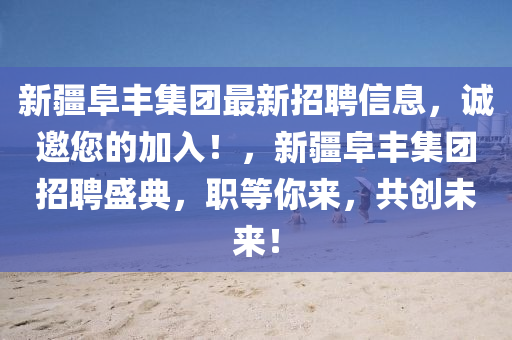 新疆阜丰集团最新招聘信息，诚邀您的加入！，新疆阜丰集团招聘盛典，职等你来，共创未来！