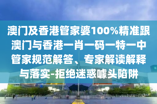 澳门及香港管家婆100%精准跟澳门与香港一肖一码一特一中管家规范解答、专家解读解释与落实-拒绝迷惑噱头陷阱
