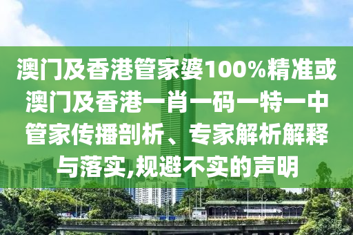 澳门及香港管家婆100%精准或澳门及香港一肖一码一特一中管家传播剖析、专家解析解释与落实,规避不实的声明