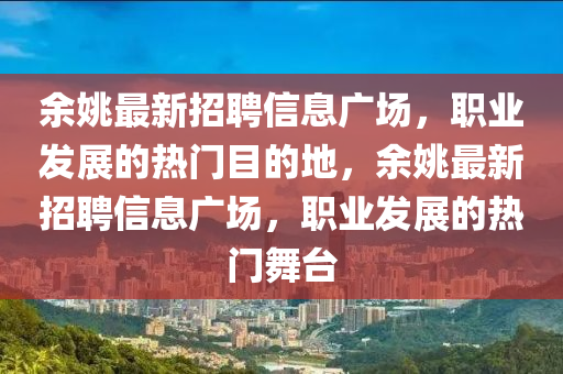 余姚最新招聘信息广场，职业发展的热门目的地，余姚最新招聘信息广场，职业发展的热门舞台