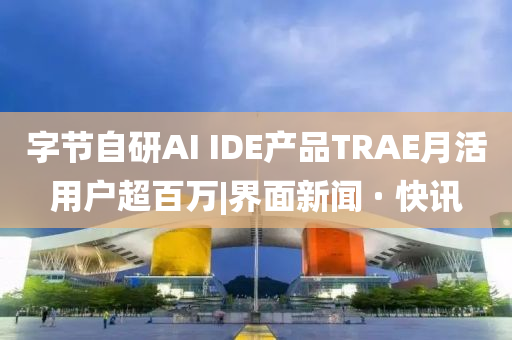 字节自研AI IDE产品TRAE月活用户超百万|界面新闻 · 快讯