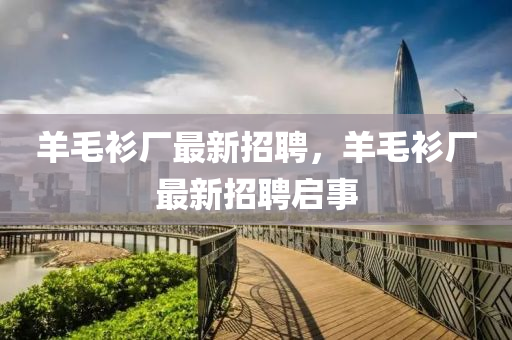 羊毛衫厂最新招聘，羊毛衫厂最新招聘启事