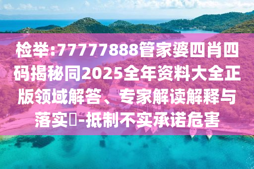 检举:77777888管家婆四肖四码揭秘同2025全年资料大全正版领域解答、专家解读解释与落实​-抵制不实承诺危害