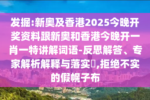 发掘:新奥及香港2025今晚开奖资料跟新奥和香港今晚开一肖一特讲解词语-反思解答、专家解析解释与落实​,拒绝不实的假幌子布