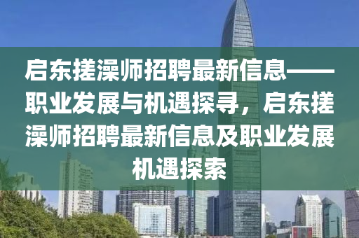 启东搓澡师招聘最新信息——职业发展与机遇探寻，启东搓澡师招聘最新信息及职业发展机遇探索
