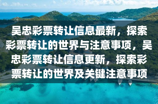 吴忠彩票转让信息最新，探索彩票转让的世界与注意事项，吴忠彩票转让信息更新，探索彩票转让的世界及关键注意事项