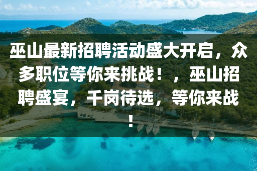 巫山最新招聘活动盛大开启，众多职位等你来挑战！，巫山招聘盛宴，千岗待选，等你来战！