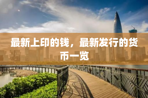 最新上印的钱，最新发行的货币一览