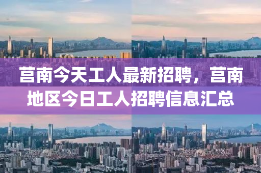 莒南今天工人最新招聘，莒南地区今日工人招聘信息汇总