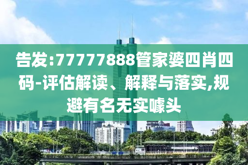 告发:77777888管家婆四肖四码-评估解读、解释与落实,规避有名无实噱头山东水清源环保科技有限公司