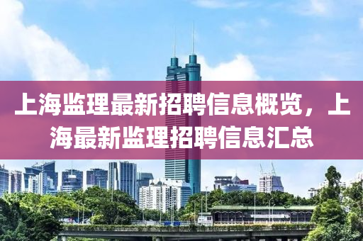 上海监理最新招聘信息概览，上海最新监理招山东水清源环保科技有限公司聘信息汇总