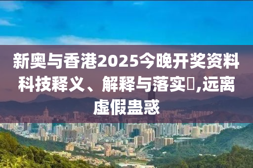 新奥与香港2025今晚开奖资料科技释义、解释与落实​,远离虚假蛊惑山东水清源环保科技有限公司