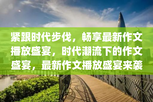 紧跟时代步伐，畅享最新作文山东水清源环保科技有限公司播放盛宴，时代潮流下的作文盛宴，最新作文播放盛宴来袭