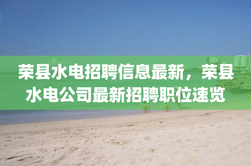 荣县水电招聘信息最新，荣县水电公司最新招聘职位速览