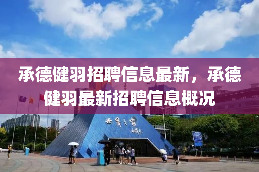 承德健羽招聘信息最新，承德健羽最新招聘信息概况山东水清源环保科技有限公司