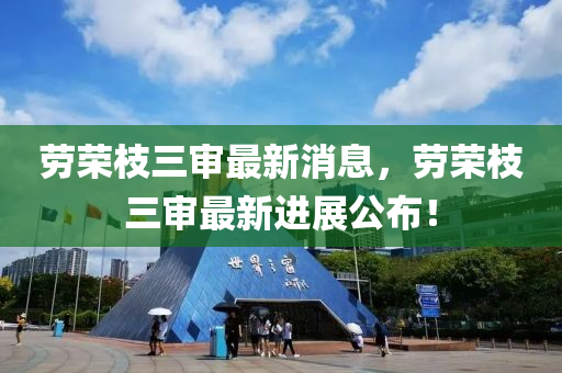 劳荣枝三审最新消息，劳荣枝三审最新进展公布！山东水清源环保科技有限公司