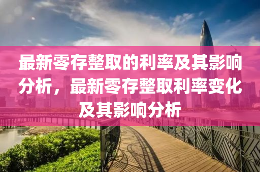 最新零存整取的利率及其影响分析，最新零存整取利率变化及其影响分析山东水清源环保科技有限公司