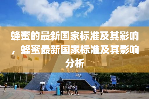 蜂蜜的最新国家标准及其影响，蜂蜜最新国家标准及其影响分析山东水清源环保科技有限公司