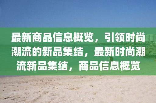 最新商品信息概览，引领时尚潮流的新品集结，最新时尚潮流新品集结，商品信息概览山东水清源环保科技有限公司