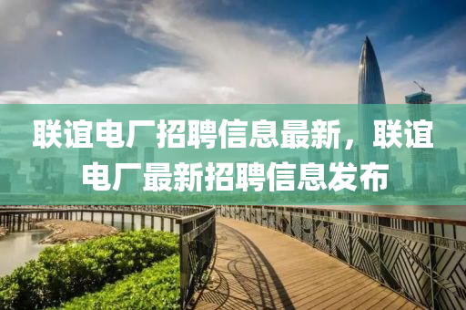 联谊电厂招聘信息最新，联谊电厂最新招聘信息发布
