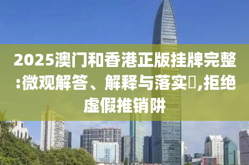 2025澳门和香港正版挂牌完整:微观解答、解释与落实​,拒绝虚假推销阱山东水清源环保科技有限公司