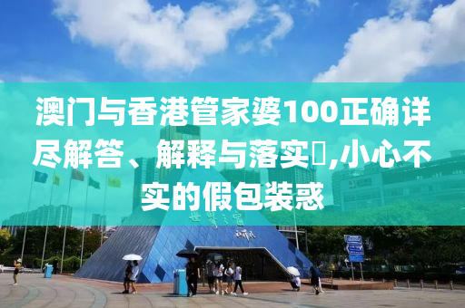 澳门与香港管家婆100正确详尽解答、山东水清源环保科技有限公司解释与落实​,小心不实的假包装惑