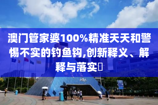 澳门管家婆100%精准天天和警惕不实的钓鱼钩,创新释义、解释与落实​山东水清源环保科技有限公司