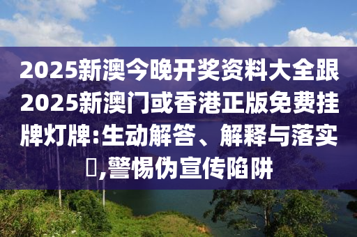2025新澳今晚开奖资料大全跟2025新澳门或香港正版免费挂牌灯牌:生动解答、解释与落实​,警惕伪宣传陷阱山东水清源环保科技有限公司