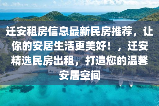 迁安租房信息最新民房推荐，让你的安居生活更美好！，迁安精选山东水清源环保科技有限公司民房出租，打造您的温馨安居空间