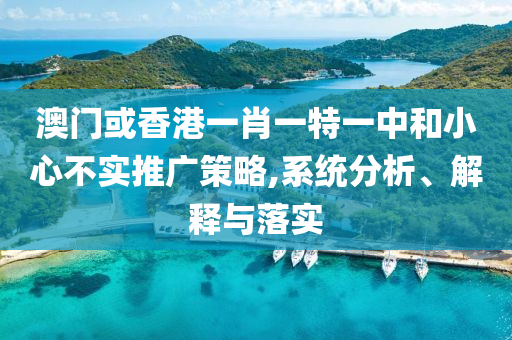 澳门或香港一肖一特一中和小心不实推广策略,系统分析、解释与落实山东水清源环保科技有限公司