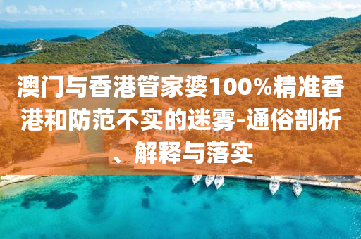 澳门与香港管家婆100%精准香港和防范不实的迷雾-通俗剖析、解释与落实山东水清源环保科技有限公司